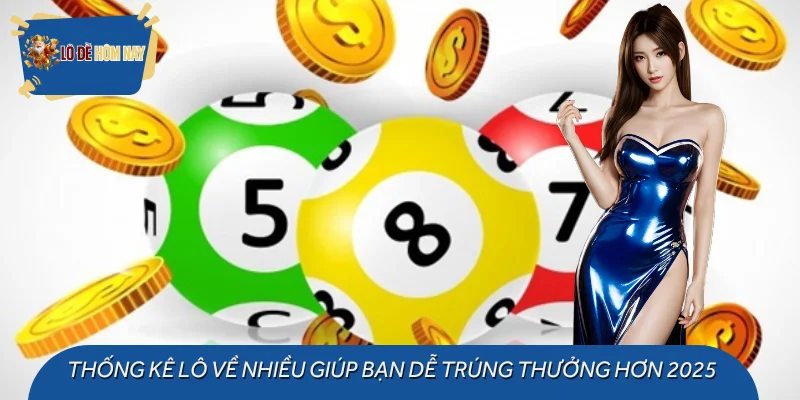 Thống Kê Lô Về Nhiều Giúp Bạn Dễ Trúng Thưởng Hơn 2025